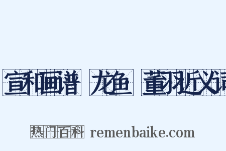 宣和画谱·龙鱼·董羽近义词是什么意思的图片